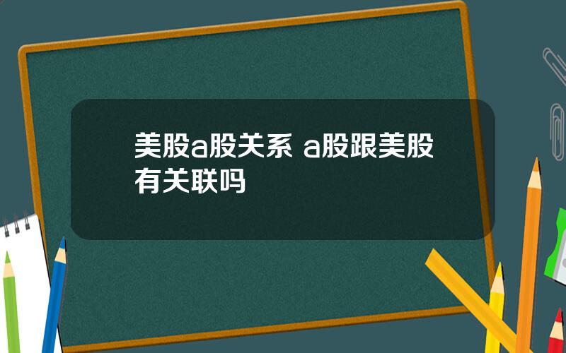 美股a股关系 a股跟美股有关联吗